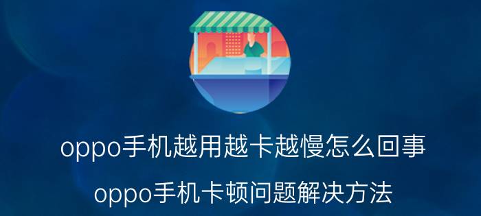 oppo手机越用越卡越慢怎么回事 oppo手机卡顿问题解决方法